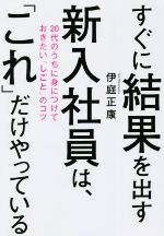 【中古】 すぐに結果を出す新入社員は、「これ」だけやっている 20代のうちに身につけておきたい「しごと」のコツ／伊庭正康(著者)