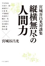 【中古】 縦横無尽の人間力　宮城谷昌光対談集／宮城谷昌光(著者),丹羽宇一郎,平岩外四,南場智子,江夏豊,縄田一男