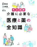 【中古】 完全図解　介護に必要な医療と薬の全知識 介護ライブラリー／東田勉(編者),長尾和宏(編著),三好春樹(編著)