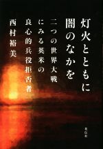 【中古】 灯火とともに闇のなかを 二つの世界大戦にみる英米の良心的兵役拒否者／西村裕美(著者) 【中古】afb