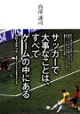 【中古】 サッカーで大事なことは、すべてゲームの中にある クローズアップ　世界トップクラスの技術とアイデア／西部謙司【著】