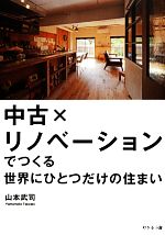 【中古】 中古×リノベーションでつくる世界にひとつだけの住まい／山本武司【著】