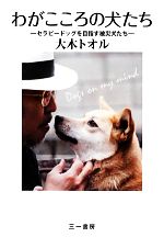 【中古】 わがこころの犬たち セラピードッグを目指す被災犬たち／大木トオル【著】