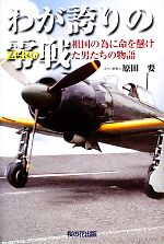 【中古】 わが誇りの零戦 祖国の為に命を懸けた男たちの物語／原田要(著者)