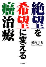 【中古】 絶望を希望に変える癌治療／横内正典【著】