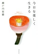【中古】 今日を楽しく生きる 「寂庵だより」2007−1998年より／瀬戸内寂聴(著者)