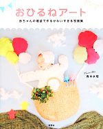 【中古】 写真集　おひるねアート 赤ちゃんの寝姿で作るかわいすぎる写真集／青木水理【著】