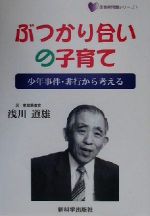 【中古】 ぶつかり合いの子育て 少年事件・非行から考える 思春期問題シリーズ1／浅川道雄(著者)