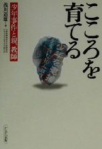 【中古】 こころを育てる 少年事件と親、教師／浅川道雄(著者)