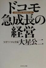 【中古】 ドコモ急成長の経営 企業価値創造と社会貢献の理念／大星公二(著者)