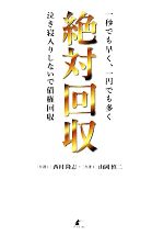 【中古】 絶対回収 一秒でも早く、一円でも多く泣き寝入りしないで債権回収 ／西村隆志，山岡慎二【著】 【中古】afb