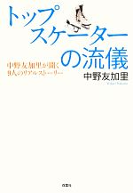 【中古】 トップスケーターの流儀 中野友加里が聞く9人のリアルストーリー／中野友加里【著】