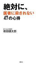 絶対に、医者に殺されない47の心得／岩田健太郎