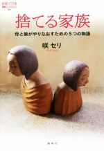 【中古】 捨てる家族 母と娘がやりなおすための5つの物語 論創ノンフィクション／咲セリ(著者)