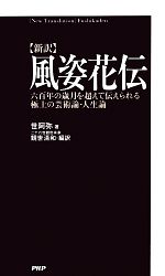 【中古】 新訳 風姿花伝 六百年の歳月を超えて伝えられる極上の芸術論・人生論/世阿弥【著】,観世清和【編訳】