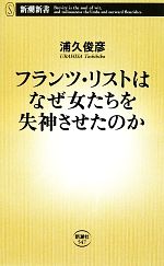 【中古】 フランツ・リストはなぜ女たちを失神させたのか 新潮新書／浦久俊彦【著】