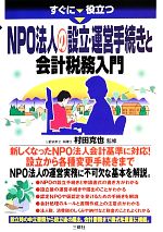 【中古】 すぐに役立つNPO法人の設立・運営手続きと会計税務入門／村田克也【監修】
