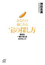 【中古】 あなたの前にある宝の探し方 現状を一瞬で変える47のヒント 講談社＋α文庫／神田昌典【著】