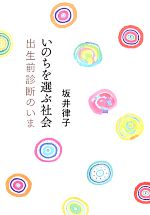 【中古】 いのちを選ぶ社会 出生前診断のいま／坂井律子【著】