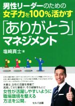 【中古】 男性リーダーのための女子力を100％活かす「ありがとう」マネジメント／塩崎真士(著者)