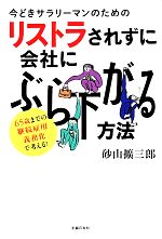 【中古】 今どきサラリーマンのためのリストラされずに会社にぶら下がる方法 65歳までの継続雇用義務化で考える！／砂山擴三郎【著】