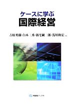 【中古】 ケースに学ぶ国際経営 有斐閣ブックス／吉原英樹，白木三秀，新宅純二郎，浅川和宏【編】