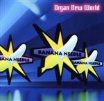 【中古】 Organ　New　World／BANANA　NEEDLE,市塚裕子（hammond　organ）,キムラミツノリ（ds）,三重野徹朗（b）