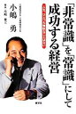 【中古】 「非常識」を「常識」にして成功する経営 人生、ひとつも無駄なことはない/小嶋勇【著】