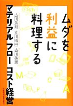 【中古】 ムダを利益に料理する マテリアルフローコスト経営／古川芳邦，立川博巳，古川英潤【著】