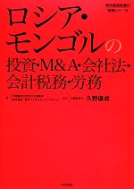 【中古】 ロシア・モンゴルの投資・M＆A・会社法・会計税務・労務 海外直接投資の実務シリーズ／久野康成【監修】，久野康成公認会計士事務所，東京コンサルティングファーム【著】 【中古】afb