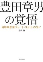 【中古】 豊田章男の覚悟　自動車産業グレート・リセットの先に／片山修(著者)