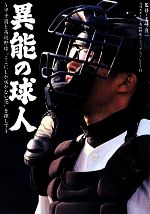 【中古】 異能の球人 甲子園と高校野球“ここにしか咲かない花”を探して 日刊スポーツ・高校野球ノンフィクションVol．11／矢崎良一【監修】 【中古】afb