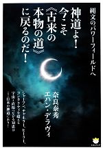  縄文のパワーフィールドへ　神道よ！今こそ“古来の本物の道”に戻るのだ！ 超☆わくわく／奈良泰秀，エハンデラヴィ