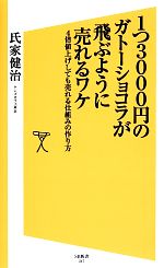 【中古】 1つ3000円のガトーショコラが飛ぶように売れるワケ 4倍値上げしても売れる仕組みの作り方 SB新書／氏家健治【著】