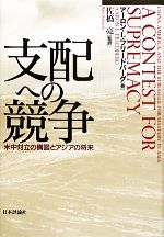 【中古】 支配への競争 米中対立の構図とアジアの将来／アーロン・L．フリードバーグ【著】，佐橋亮【監訳】