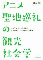 【中古】 アニメ聖地巡礼の観光社会学 コンテンツツーリズムのメディア・コミュニケーション分析/岡本健(著者)
