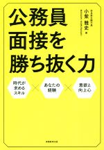 【中古】 公務員　面接を勝ち抜く力 人口減少社会・ITやAIの進化・人生100年時代　新時代を担う、未来の公務員へ／小紫雅史(著者)