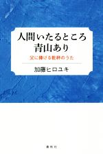 【中古】 人間いたるところ青山あり 父に捧げる乾杯のうた／加藤ヒロユキ(著者)