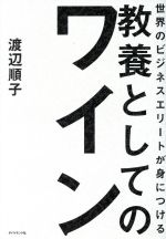 【中古】 世界のビジネスエリートが身につける 教養としてのワイン／渡辺順子 著者 