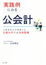 【中古】 実践例にみる公会計 公認会計士が指南する仕組み作りと体制整備/山本享兵(著者)