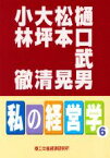 【中古】 私の経営学(6)／樋口武男(著者),松本晃(著者),大坪清(著者),小林徹(著者)