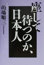 【中古】 座して待つのか、日本人／的場順三(著者)