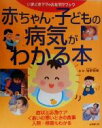 【中古】 赤ちゃん・子どもの病気がわかる本 症状と応急ケア、ぐあいの悪いときの食事、入院・検査もわかる／猪野雅孝