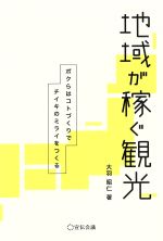 Industries - 【中古】 地域が稼ぐ観光 ボクらはコトづくりでチイキのミライをつくる／大羽昭仁(著者)