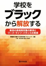 【中古】 学校をブラックから解放する 教員の長時間労働の解消とワーク・ライフ・バランスの実現／教員の働き方改革推進プロジェクト(著者)