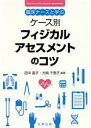 【中古】 ケース別 フィジカルアセスメントのコツ 臨床ナースと学ぶ／田中晶子(編著),大崎千恵子(編著)