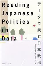  Reading　Japanese　Politics　in　Data データで読む日本政治／日本経済新聞社　政治・外交グループ(編者)