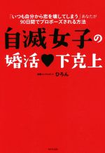 【中古】 自滅女子の婚活 下克上 「いつも自分から恋を壊してしまう」あなたが90日間でプロポーズされる方法／ひろん(著者)