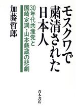 【中古】 モスクワで粛清された日本人 30年代共産党と国崎定洞・山本懸蔵の悲劇／加藤哲郎(著者)