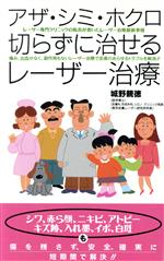 【中古】 アザ・シミ・ホクロ切らずに治せるレーザー治療 レーザー専門クリニックの院長が書いたレーザー治療最新事情　痛み、出血がなく、副作用もないレーザー治療で皮膚のあらゆるトラブルを解消！！／城野親徳(著者) 【中古】afb